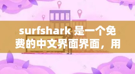 surfshark 是一个免费的中文界面界面，用户可以使用其中的免费试用功能。免费试用通常包括以下内容