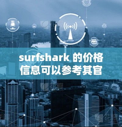 surfshark 的价格信息可以参考其官方网站或应用商店。以下是一个常见的价格说明 surfshark 的价格信息可以参考其官方网站或应用商店。以下是一个常见的价格说明