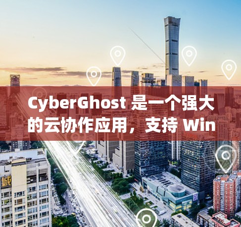 CyberGhost 是一个强大的云协作应用，支持 Windows、Mac 和Linux 系统。以下是使用 CyberGhost Windows 版本的步骤和信息