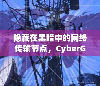 隐藏在黑暗中的网络传输节点,CyberGhost的未来展望 隐藏在黑暗中的网络传输节点,CyberGhost的未来展望