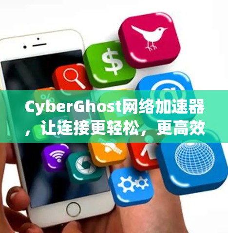 CyberGhost网络加速器，让连接更轻松，更高效