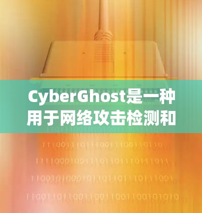 CyberGhost是一种用于网络攻击检测和防御的软件，旨在保护用户和机构的安全。以下是几个推荐的工具和资源，供您参考