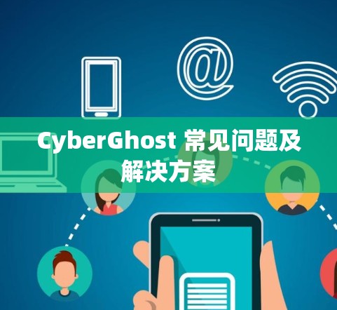 CyberGhost 常见问题及解决方案 CyberGhost 常见问题及解决方案