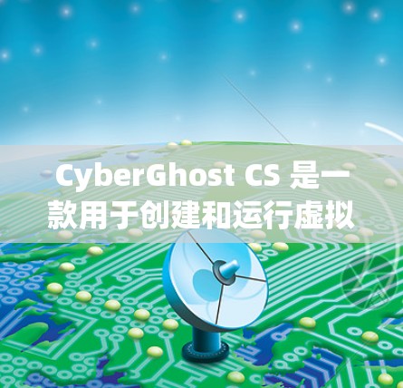 CyberGhost CS 是一款用于创建和运行虚拟现实（VR）和增强现实（AR）场景的软件，支持在电脑上进行操作。以下是对 CyberGhost CS 的一些有用信息和步骤