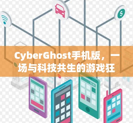 CyberGhost手机版，一场与科技共生的游戏狂欢