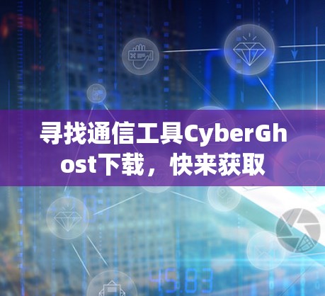 寻找通信工具CyberGhost下载，快来获取
