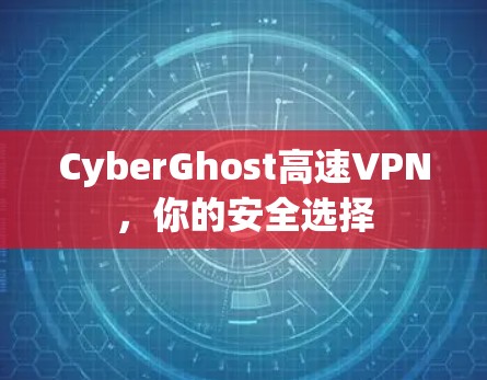 CyberGhost高速VPN,你的安全选择 CyberGhost高速VPN,你的安全选择