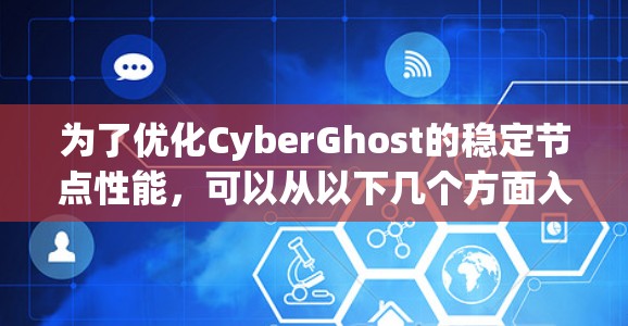 为了优化CyberGhost的稳定节点性能，可以从以下几个方面入手