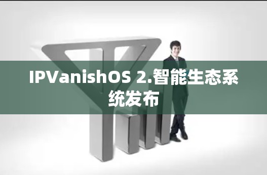 IPVanishOS 2.智能生态系统发布