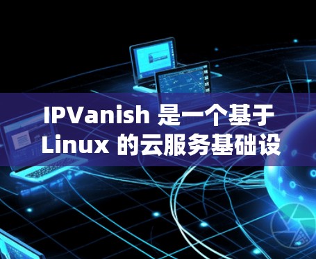 IPVanish 是一个基于 Linux 的云服务基础设施，允许用户通过命令行与 Linux 系统之间的云服务进行连接。它支持多种云服务，包括 AWS、Azure、GCP 等