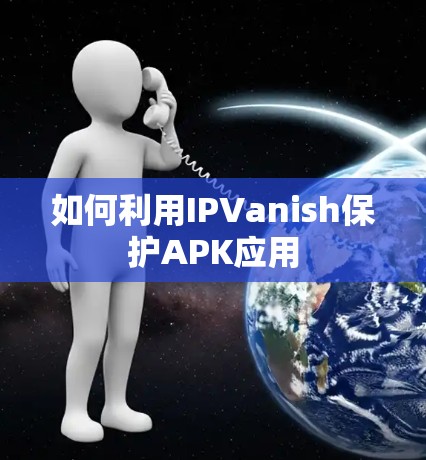 如何利用IPVanish保护APK应用
