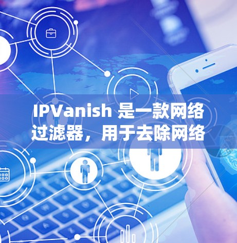 IPVanish 是一款网络过滤器，用于去除网络上的恶意软件、蠕虫、病毒和恶意代码。以下是一些基本的使用教程，帮助您正确使用 IPVanish