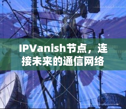 IPVanish节点，连接未来的通信网络