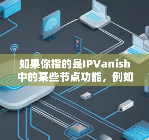 如果你指的是IPVanish中的某些节点功能，例如通过节点管理路由器或通过路由来管理设备，那么这些节点可以帮助组织和管理网络设备。这些节点之间的通信通常是通过路由协议实现的