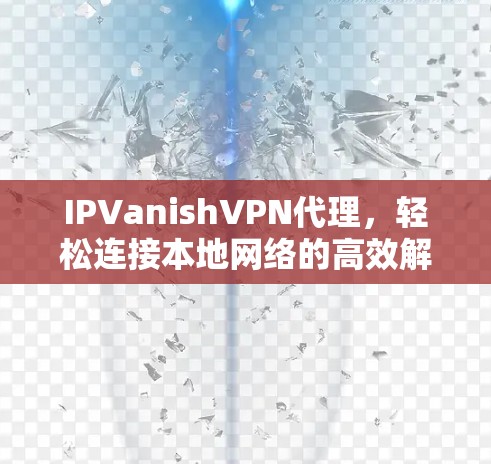 IPVanishVPN代理，轻松连接本地网络的高效解决方案