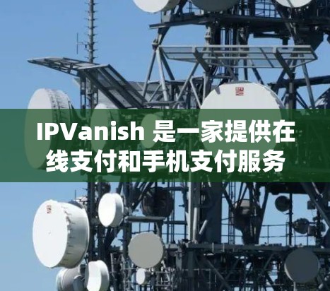 IPVanish 是一家提供在线支付和手机支付服务的公司,如果你正在寻找优惠活动,可以关注以下几种常见的优惠信息 IPVanish 是一家提供在线支付和手机支付服务的公司,如果你正在寻找优惠活动,可以关注以下几种常见的优惠信息