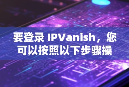 要登录 IPVanish，您可以按照以下步骤操作