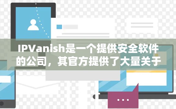 IPVanish是一个提供安全软件的公司，其官方提供了大量关于常见问题的解答。以下是一些常见的问题及其解决方案
