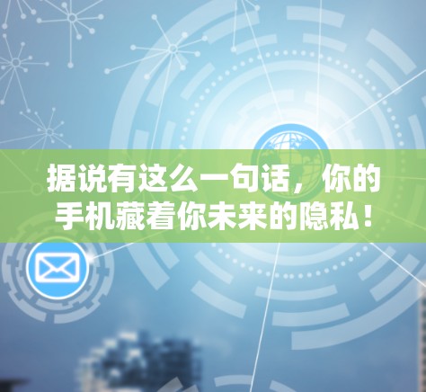 据说有这么一句话,你的手机藏着你未来的隐私! 据说有这么一句话,你的手机藏着你未来的隐私!