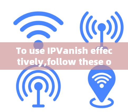 To use IPVanish effectively,follow these organized steps: To use IPVanish effectively,follow these organized steps: