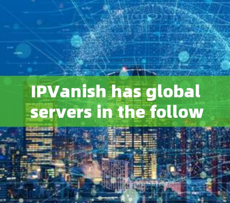 IPVanish has global servers in the following locations: