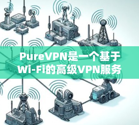 PureVPN是一个基于Wi-Fi的高级VPN服务，专为追求速度和高质量连接而设计。如果你正在寻找一个提供流畅和可靠的VPN访问体验的选项，PureVPN是一个值得考虑的选择
