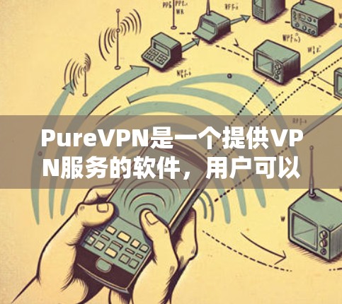PureVPN是一个提供VPN服务的软件，用户可以通过它访问加密的网络资源。以下是一些关于如何下载并使用 PureVPN 的步骤说明