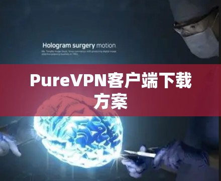 PureVPN客户端下载方案 PureVPN客户端下载方案