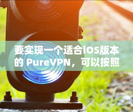 要实现一个适合iOS版本的 PureVPN,可以按照以下步骤进行 要实现一个适合iOS版本的 PureVPN,可以按照以下步骤进行