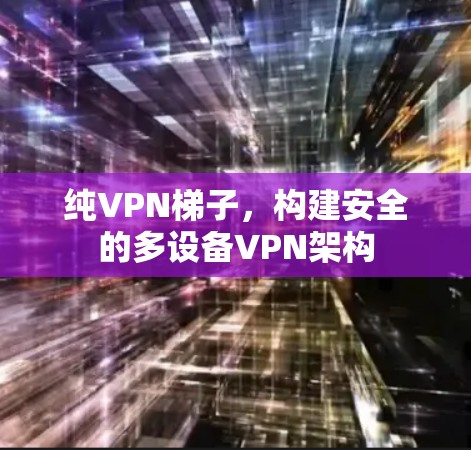 纯VPN梯子，构建安全的多设备VPN架构