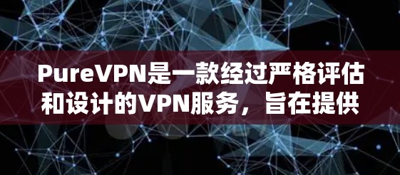 PureVPN是一款经过严格评估和设计的VPN服务，旨在提供可靠、安全和高效的网络通信体验。以下是对 PureVPN的评测
