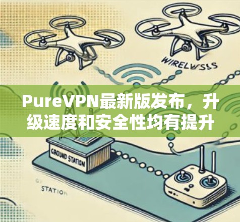 PureVPN最新版发布，升级速度和安全性均有提升
