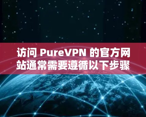 访问 PureVPN 的官方网站通常需要遵循以下步骤