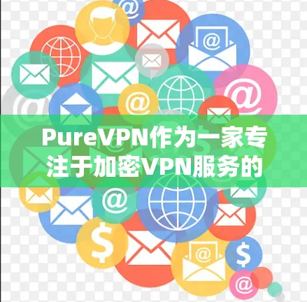 PureVPN作为一家专注于加密VPN服务的公司，其稳定性主要体现在以下几个方面
