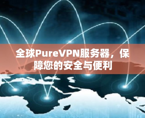 全球PureVPN服务器,保障您的安全与便利 全球PureVPN服务器,保障您的安全与便利