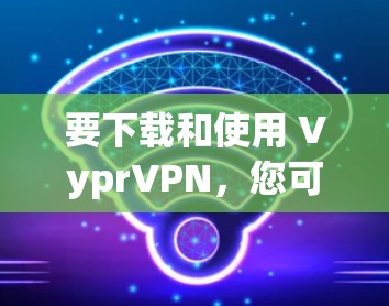 要下载和使用 VyprVPN,您可以按照以下步骤进行 要下载和使用 VyprVPN,您可以按照以下步骤进行