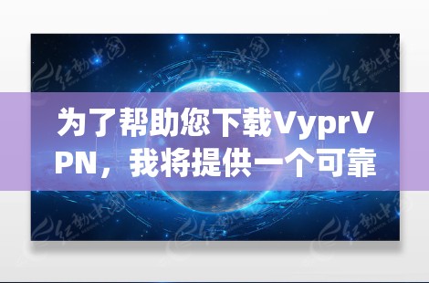 为了帮助您下载VyprVPN，我将提供一个可靠的下载链接。VyprVPN是根据中国法律开发的，旨在提供一个安全、可靠的VPN服务。以下是 VyprVPN 的官方下载链接
