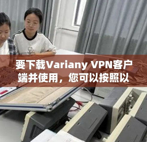 要下载Variany VPN客户端并使用,您可以按照以下步骤操作 要下载Variany VPN客户端并使用,您可以按照以下步骤操作