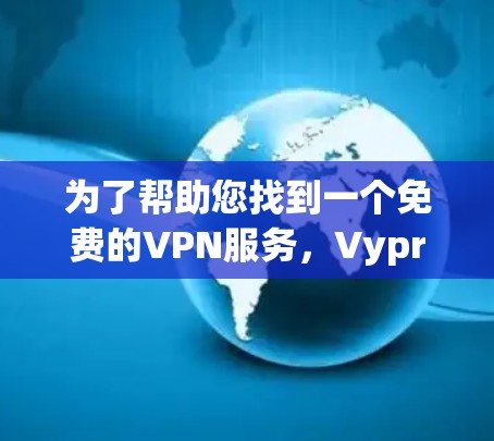 为了帮助您找到一个免费的VPN服务,VyprVPN可能是一个不错的选择。以下是关于VyprVPN的详细信息,供您参考 为了帮助您找到一个免费的VPN服务,VyprVPN可能是一个不错的选择。以下是关于VyprVPN的详细信息,供您参考