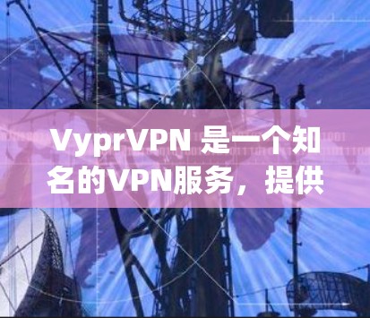 VyprVPN 是一个知名的VPN服务，提供 Windows 和 Mac 两种版本。用户可以根据自己的操作系统选择相应的版本。以下是关于 VyprVPN Windows 版本的信息