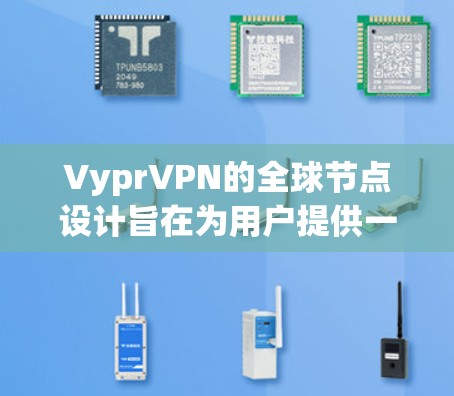 VyprVPN的全球节点设计旨在为用户提供一个分布式的VPN服务，这些节点在全球范围内运营，提供多种配置选项和安全措施。以下是关于VyprVPN全球节点的详细总结