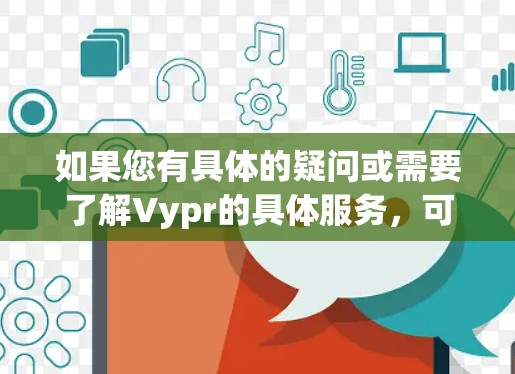 如果您有具体的疑问或需要了解Vypr的具体服务，可以提供更多细节，我会尽力为您解答！