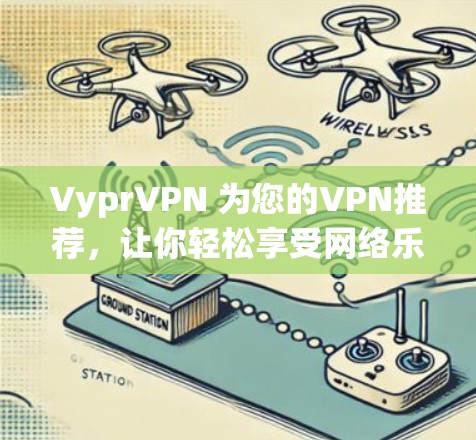 VyprVPN 为您的VPN推荐，让你轻松享受网络乐趣！