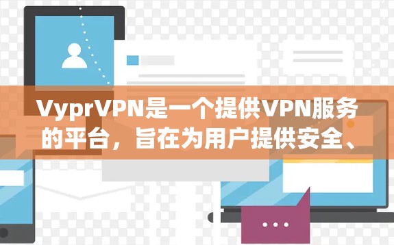 VyprVPN是一个提供VPN服务的平台,旨在为用户提供安全、可靠的网络连接。以下是关于VyprVPN优惠的详细信息 VyprVPN是一个提供VPN服务的平台,旨在为用户提供安全、可靠的网络连接。以下是关于VyprVPN优惠的详细信息