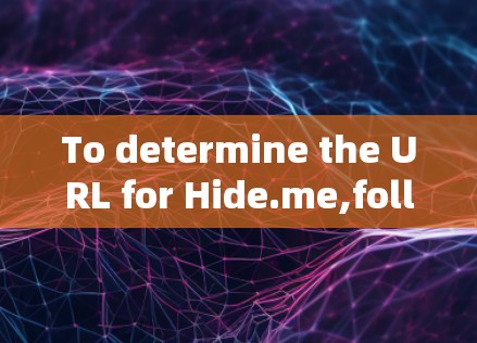 To determine the URL for Hide.me,follow this organized approach: To determine the URL for Hide.me,follow this organized approach:
