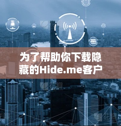 为了帮助你下载隐藏的Hide.me客户端，以下是一些步骤性的说明