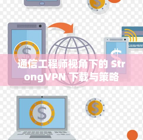 通信工程师视角下的 StrongVPN 下载与策略
