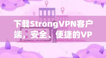 下载StrongVPN客户端,安全、便捷的VPN选择 下载StrongVPN客户端,安全、便捷的VPN选择