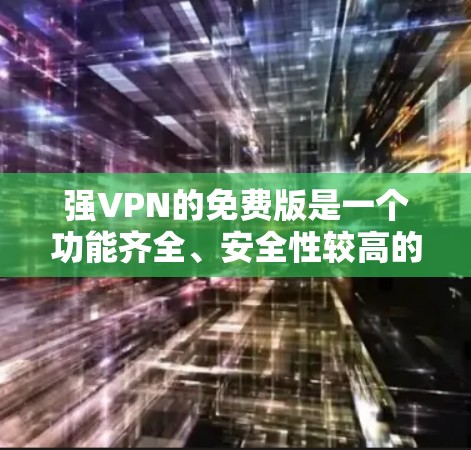 强VPN的免费版是一个功能齐全、安全性较高的VPN产品，适合需要加密数据的用户。以下是对强VPN免费版的详细介绍