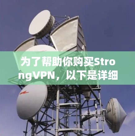 为了帮助你购买StrongVPN，以下是详细的步骤和建议